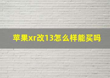 苹果xr改13怎么样能买吗