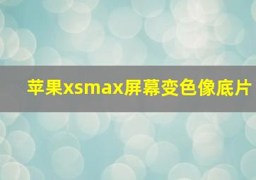 苹果xsmax屏幕变色像底片