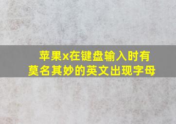 苹果x在键盘输入时有莫名其妙的英文出现字母