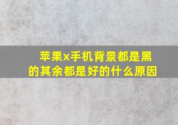 苹果x手机背景都是黑的其余都是好的什么原因