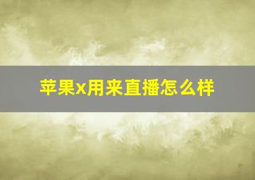 苹果x用来直播怎么样