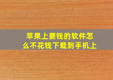 苹果上要钱的软件怎么不花钱下载到手机上