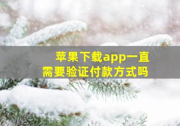 苹果下载app一直需要验证付款方式吗