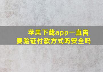 苹果下载app一直需要验证付款方式吗安全吗