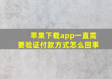 苹果下载app一直需要验证付款方式怎么回事