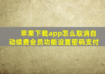 苹果下载app怎么取消自动续费会员功能设置密码支付