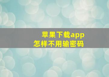 苹果下载app怎样不用输密码