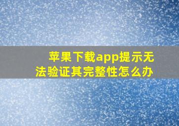 苹果下载app提示无法验证其完整性怎么办