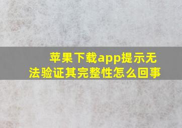 苹果下载app提示无法验证其完整性怎么回事