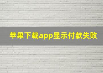 苹果下载app显示付款失败