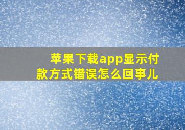 苹果下载app显示付款方式错误怎么回事儿