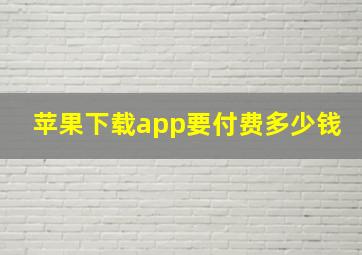 苹果下载app要付费多少钱