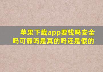 苹果下载app要钱吗安全吗可靠吗是真的吗还是假的