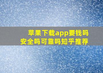 苹果下载app要钱吗安全吗可靠吗知乎推荐