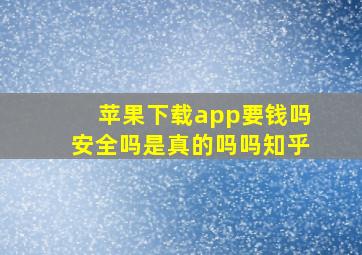 苹果下载app要钱吗安全吗是真的吗吗知乎