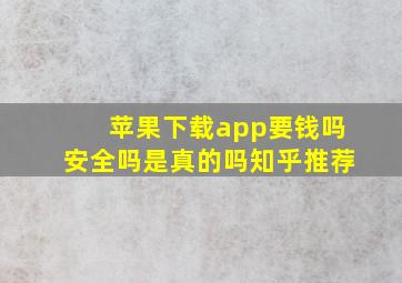 苹果下载app要钱吗安全吗是真的吗知乎推荐