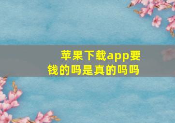 苹果下载app要钱的吗是真的吗吗