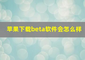 苹果下载beta软件会怎么样