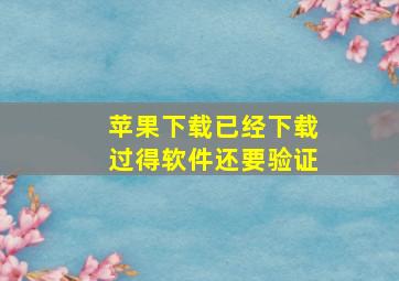 苹果下载已经下载过得软件还要验证