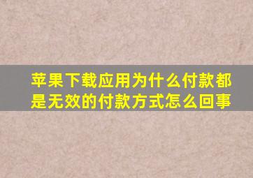 苹果下载应用为什么付款都是无效的付款方式怎么回事