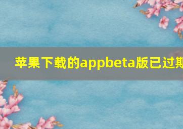 苹果下载的appbeta版已过期