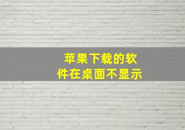 苹果下载的软件在桌面不显示