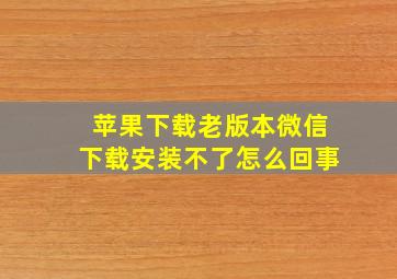 苹果下载老版本微信下载安装不了怎么回事