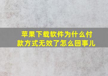 苹果下载软件为什么付款方式无效了怎么回事儿