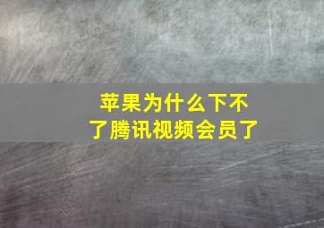 苹果为什么下不了腾讯视频会员了