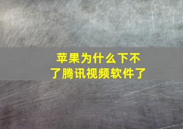 苹果为什么下不了腾讯视频软件了