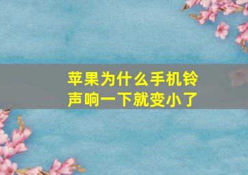 苹果为什么手机铃声响一下就变小了