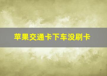 苹果交通卡下车没刷卡