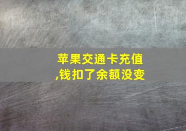 苹果交通卡充值,钱扣了余额没变