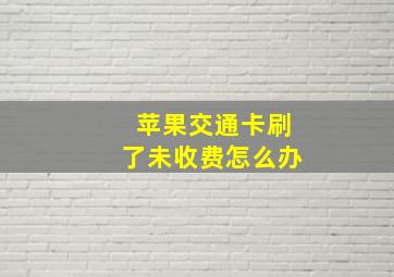 苹果交通卡刷了未收费怎么办