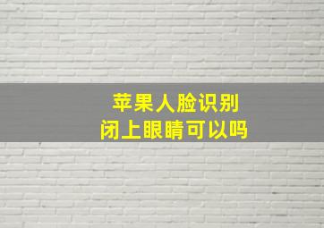 苹果人脸识别闭上眼睛可以吗