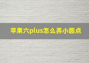 苹果六plus怎么弄小圆点