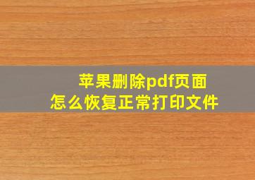 苹果删除pdf页面怎么恢复正常打印文件