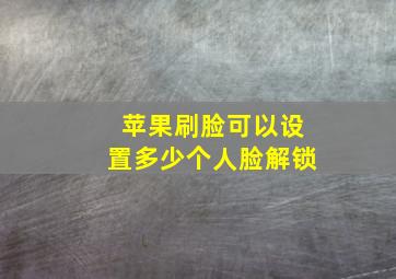 苹果刷脸可以设置多少个人脸解锁