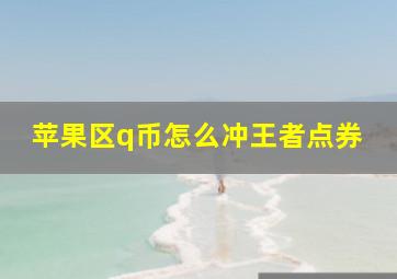 苹果区q币怎么冲王者点券