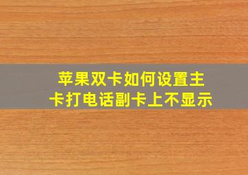 苹果双卡如何设置主卡打电话副卡上不显示