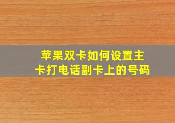 苹果双卡如何设置主卡打电话副卡上的号码