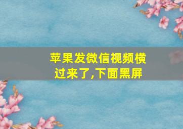 苹果发微信视频横过来了,下面黑屏