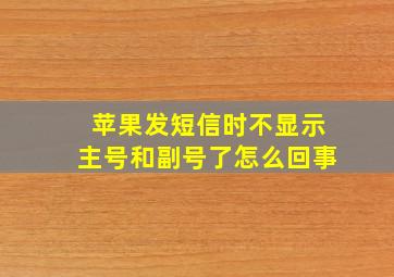 苹果发短信时不显示主号和副号了怎么回事