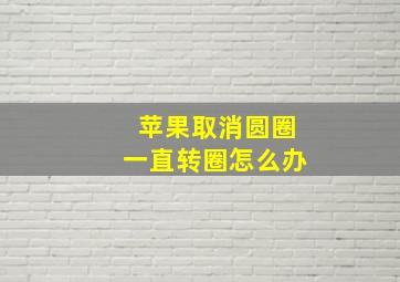 苹果取消圆圈一直转圈怎么办