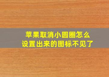 苹果取消小圆圈怎么设置出来的图标不见了