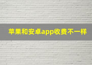 苹果和安卓app收费不一样