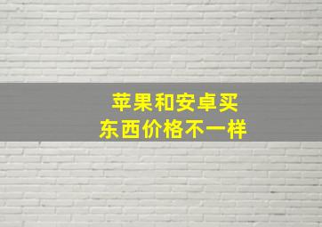 苹果和安卓买东西价格不一样