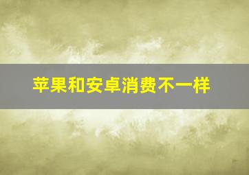 苹果和安卓消费不一样