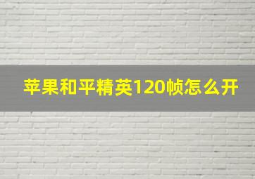 苹果和平精英120帧怎么开