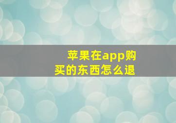 苹果在app购买的东西怎么退